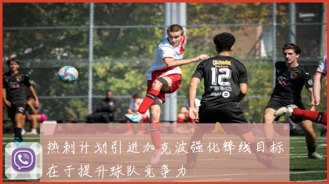 热刺计划引进加克波强化锋线目标在于提升球队竞争力