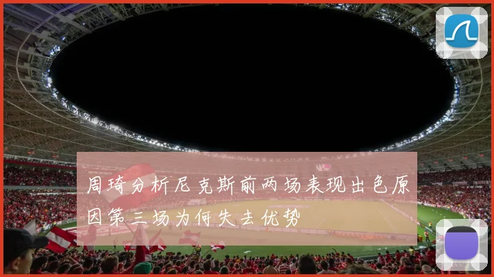 周琦分析尼克斯前两场表现出色原因第三场为何失去优势