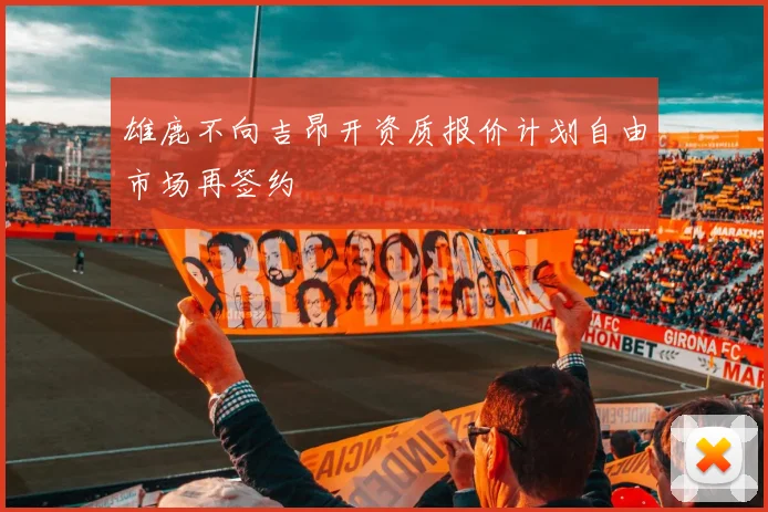 雄鹿不向吉昂开资质报价计划自由市场再签约