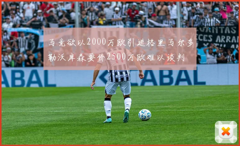 马竞欲以2000万欧引进格里马尔多勒沃库森要价2500万欧难以谈判