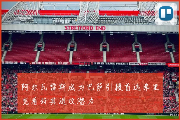 阿尔瓦雷斯成为巴萨引援首选弗里克看好其进攻潜力