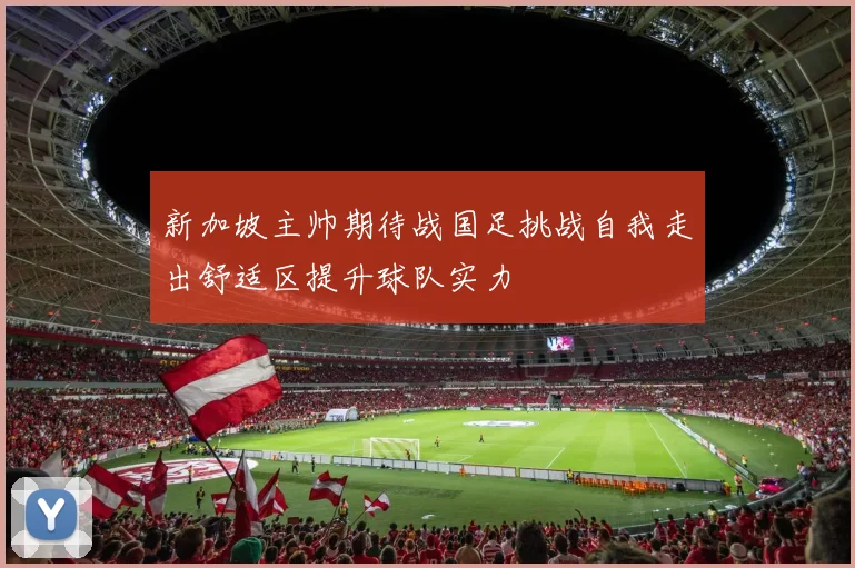新加坡主帅期待战国足挑战自我走出舒适区提升球队实力