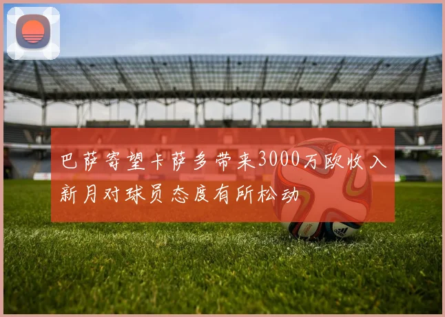 巴萨寄望卡萨多带来3000万欧收入新月对球员态度有所松动